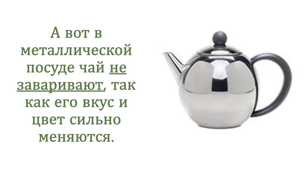 А вот в металлической посуде чай не заваривают, так как его вкус и цвет сильно меняются.