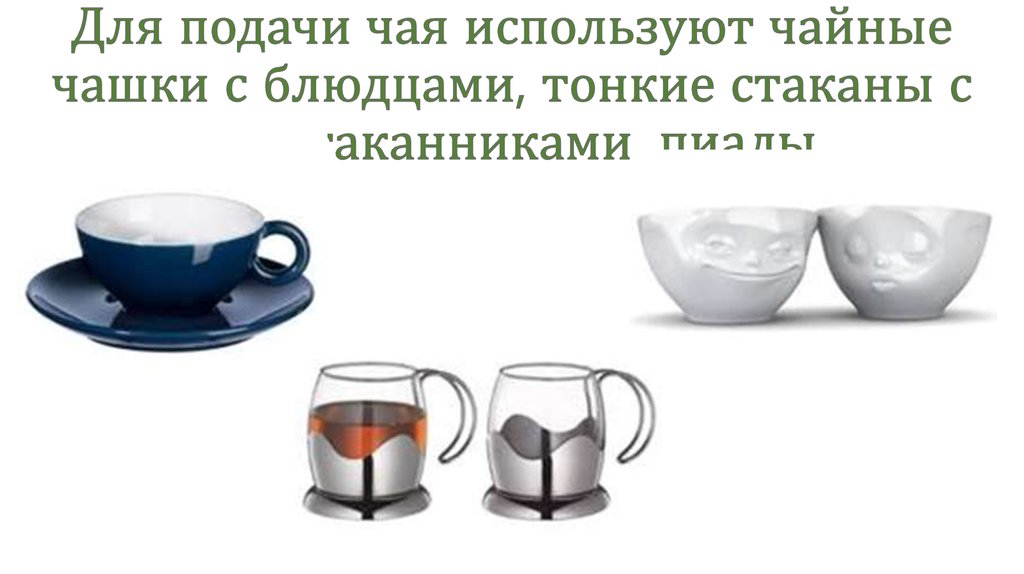 Для подачи чая используют чайные чашки с блюдцами, тонкие стаканы с подстаканниками, пиалы.