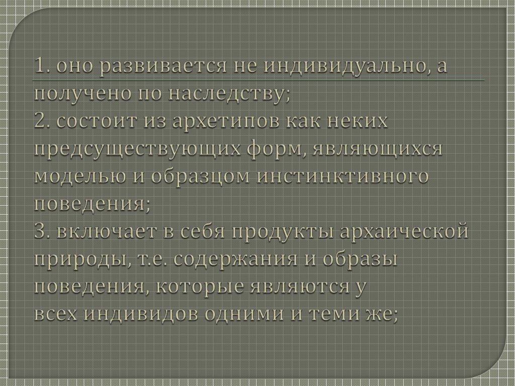 1. оно развивается не индивидуально, а получено по наследству; 2. состоит из архетипов как неких предсуществующих форм,
