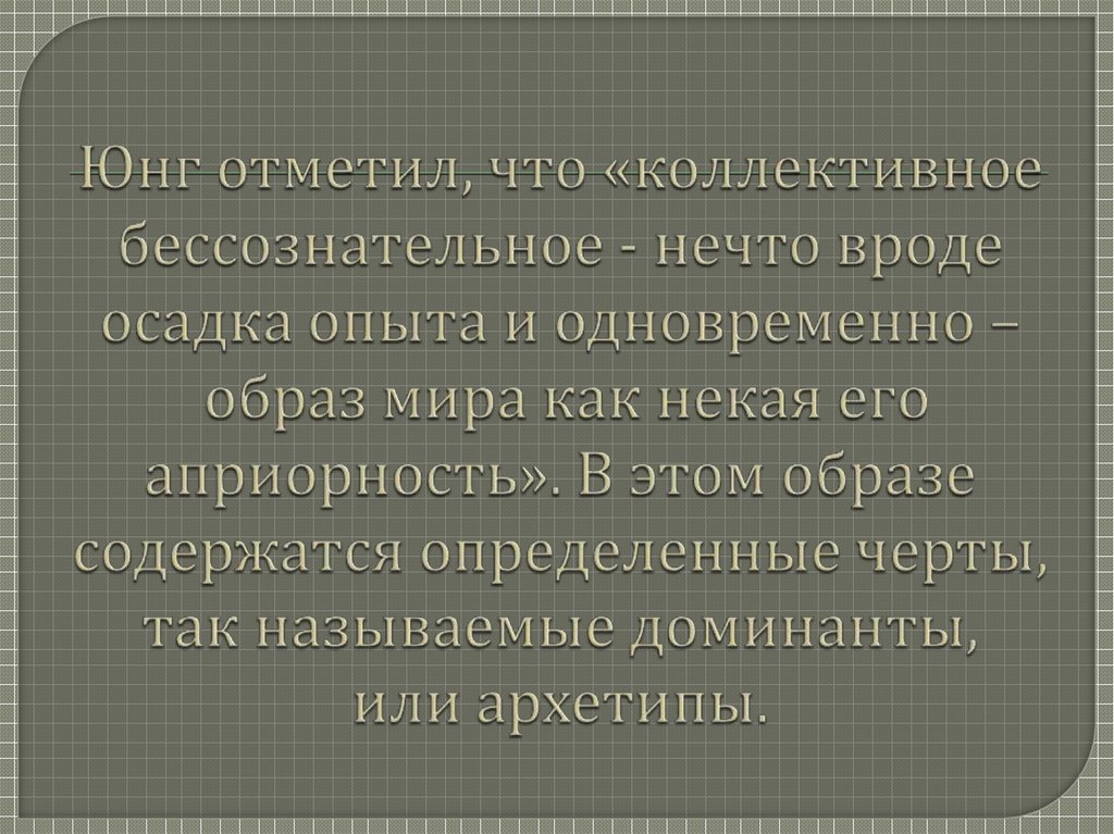 Юнг отметил, что «коллективное бессознательное - нечто вроде осадка опыта и одновременно – образ мира как некая его