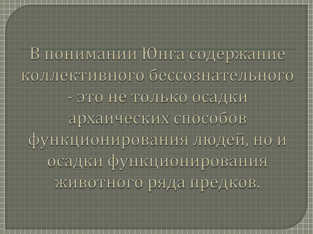 В понимании Юнга содержание коллективного бессознательного - это не только осадки архаических способов функционирования людей,