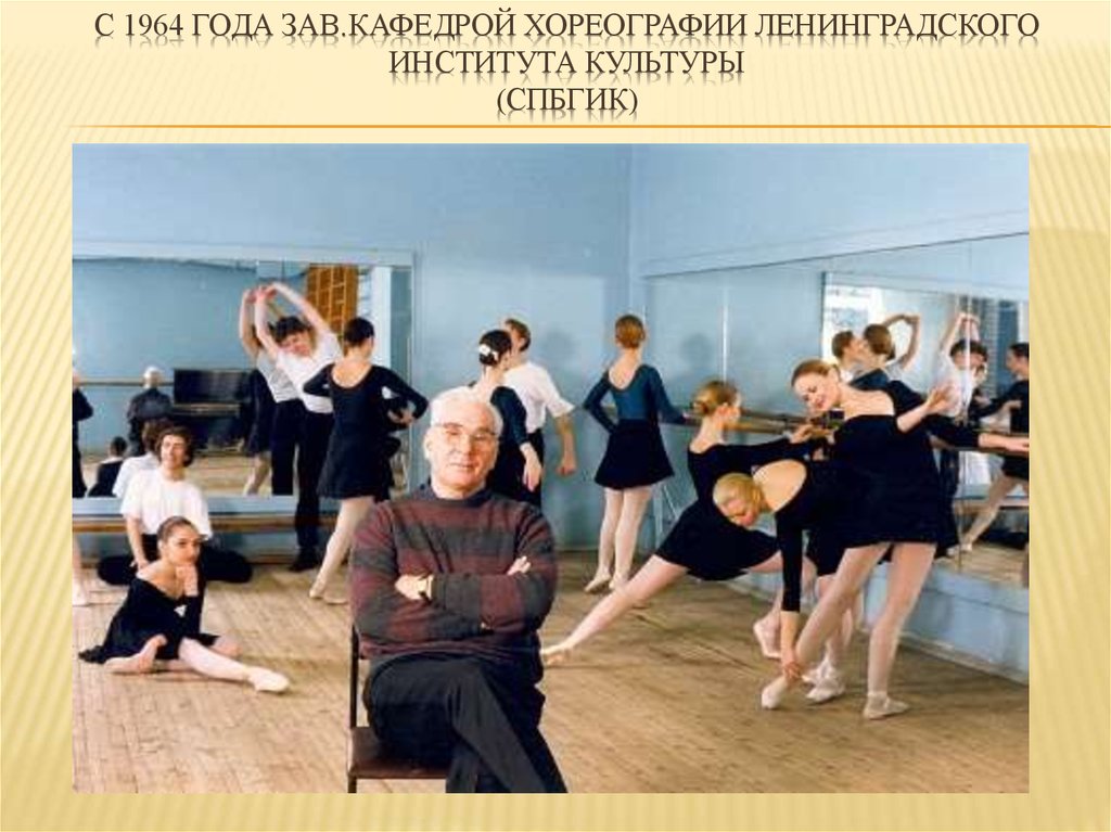 С 1964 года зав.кафедрой хореографии Ленинградского института культуры (спбгик)