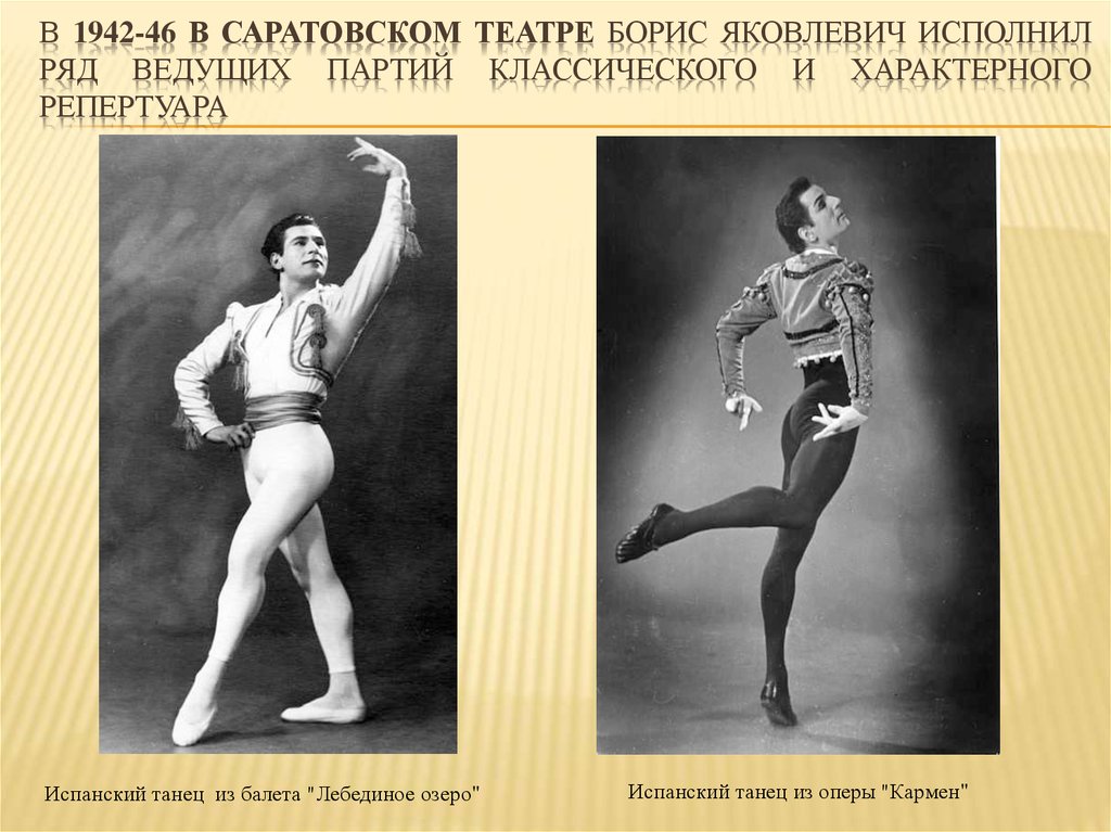 В 1942-46 в Саратовском театре Борис Яковлевич исполнил ряд ведущих партий классического и характерного репертуара