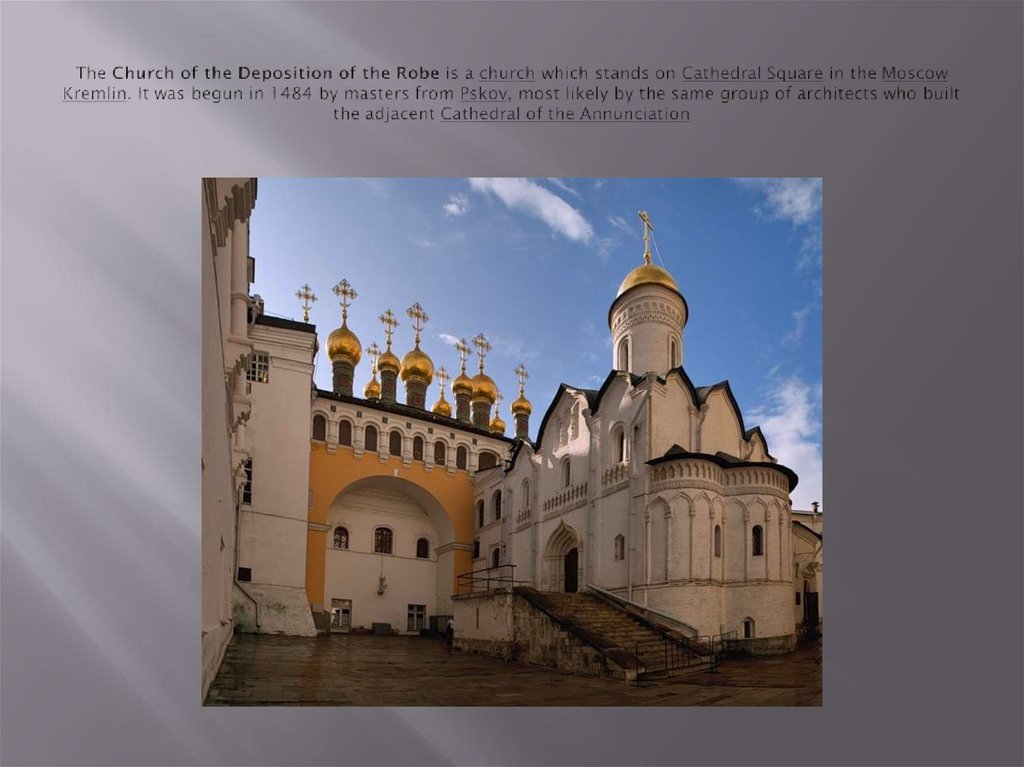 The Church of the Deposition of the Robe is a church which stands on Cathedral Square in the Moscow Kremlin. It was begun in
