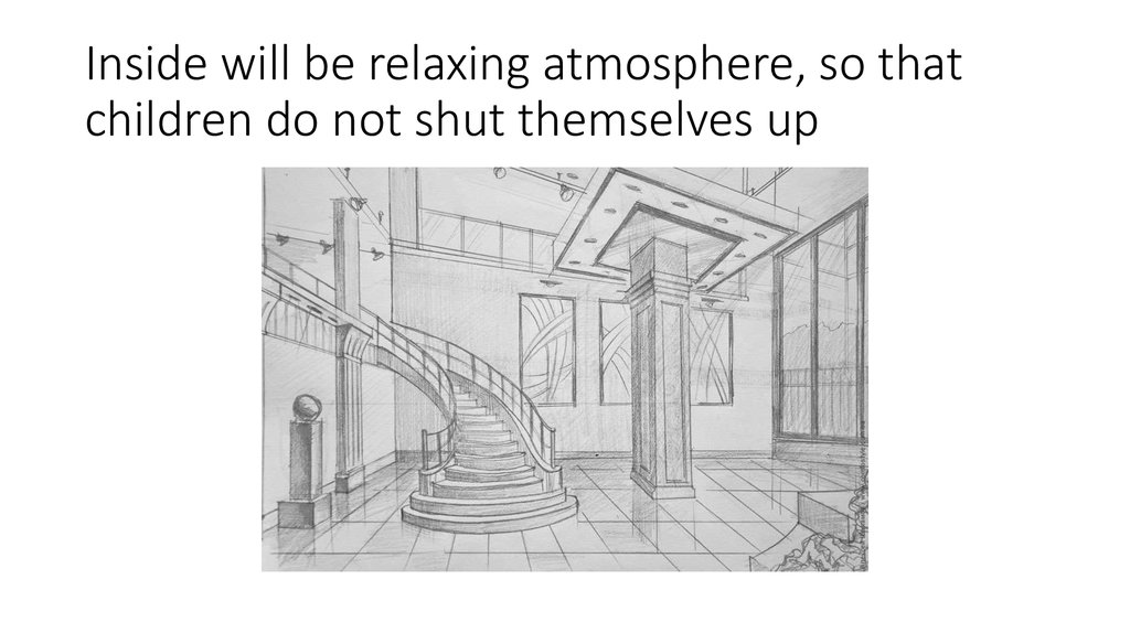 Inside will be relaxing atmosphere, so that children do not shut themselves up