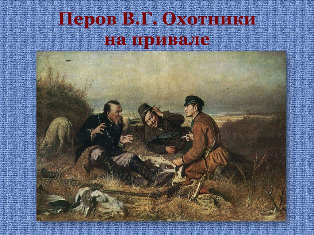 Живопись во второй половине 19. В. Г. Перов. «Охотники на привале».1871 г.. В Г Перова охотники на привале. Живопись 19 века в России охотники на привале.