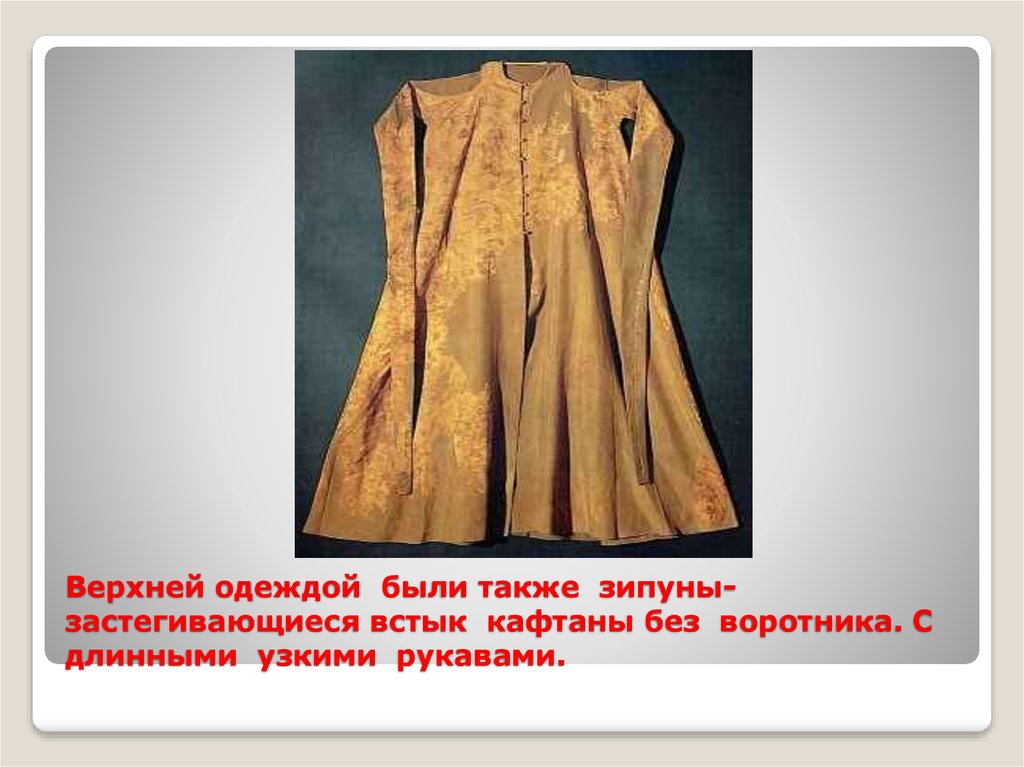 Верхней одеждой были также зипуны- застегивающиеся встык кафтаны без воротника. С длинными узкими рукавами.