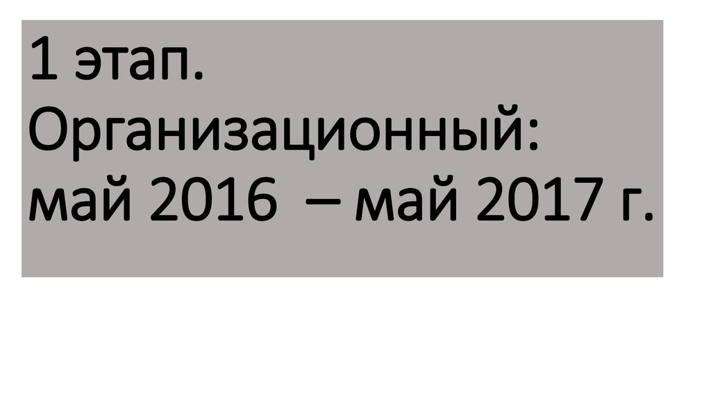 1 этап. Организационный: май 2016 – май 2017 г.