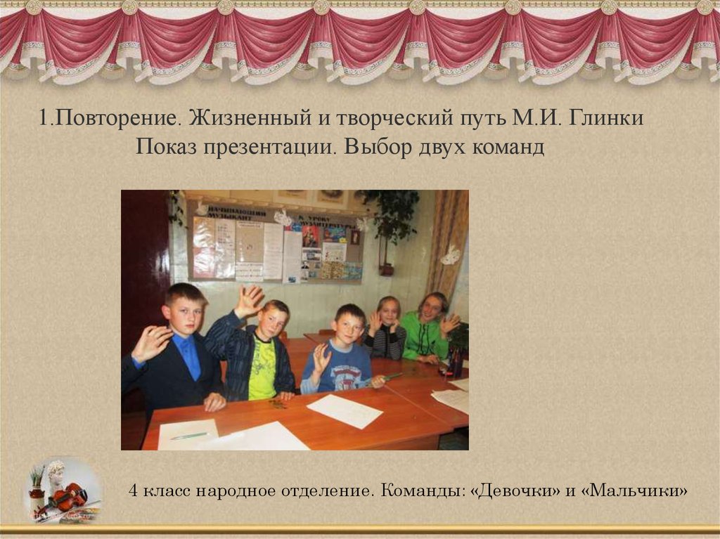 1.Повторение. Жизненный и творческий путь М.И. Глинки Показ презентации. Выбор двух команд