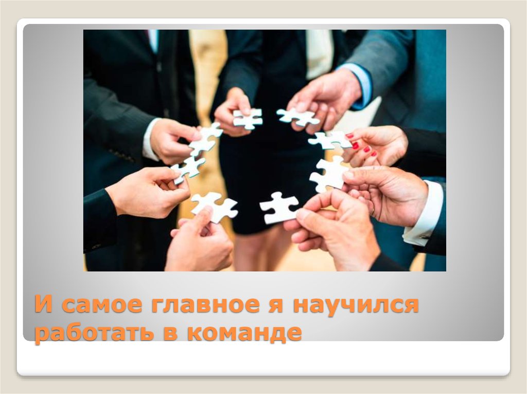 И самое главное я научился работать в команде