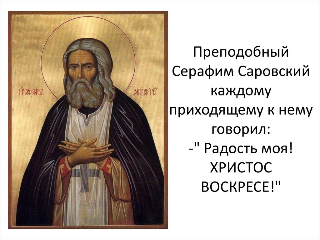 Преподобный Серафим Саровский каждому приходящему к нему говорил: -" Радость моя! ХРИСТОС ВОСКРЕСЕ!"