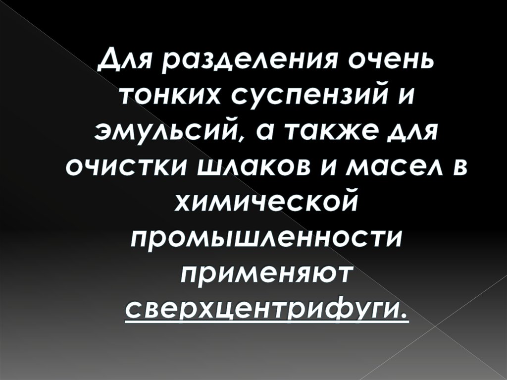 Для разделения очень тонких суспензий и эмульсий, а также для очистки шлаков и масел в химической промышленности применяют