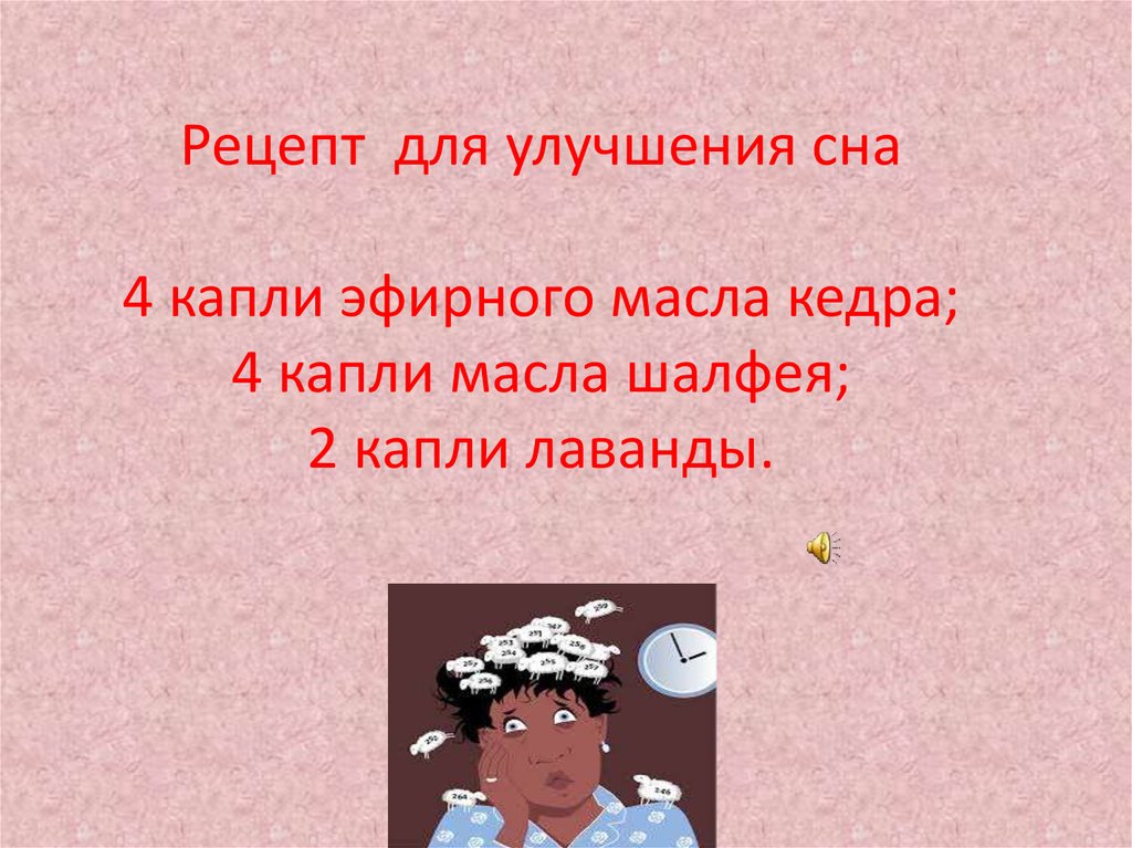   Рецепт для улучшения сна 4 капли эфирного масла кедра; 4 капли масла шалфея; 2 капли лаванды.