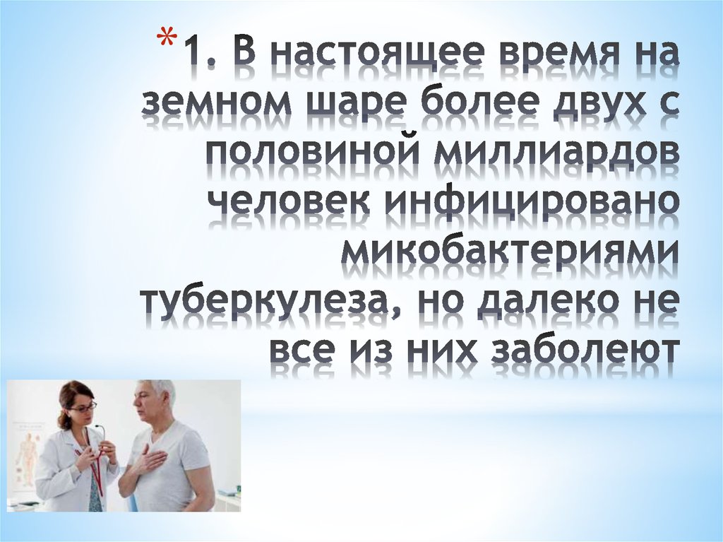 1. В настоящее время на земном шаре более двух с половиной миллиардов человек инфицировано микобактериями туберкулеза, но
