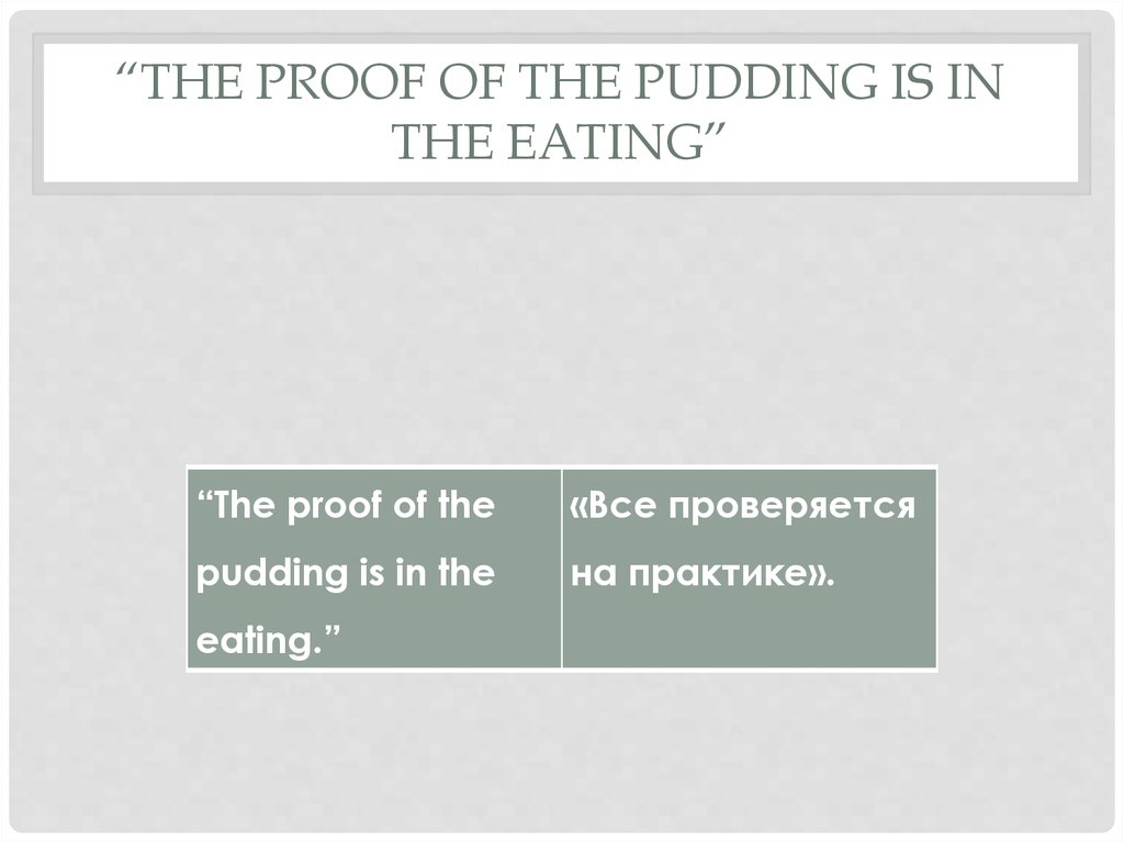 “the proof of the pudding is in the eating”