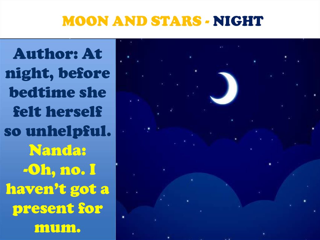 Author: At night, before bedtime she felt herself so unhelpful. Nanda: -Oh, no. I haven’t got a present for mum.