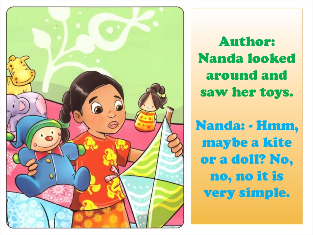Author: Nanda looked around and saw her toys. Nanda: - Hmm, maybe a kite or a doll? No, no, no it is very simple.