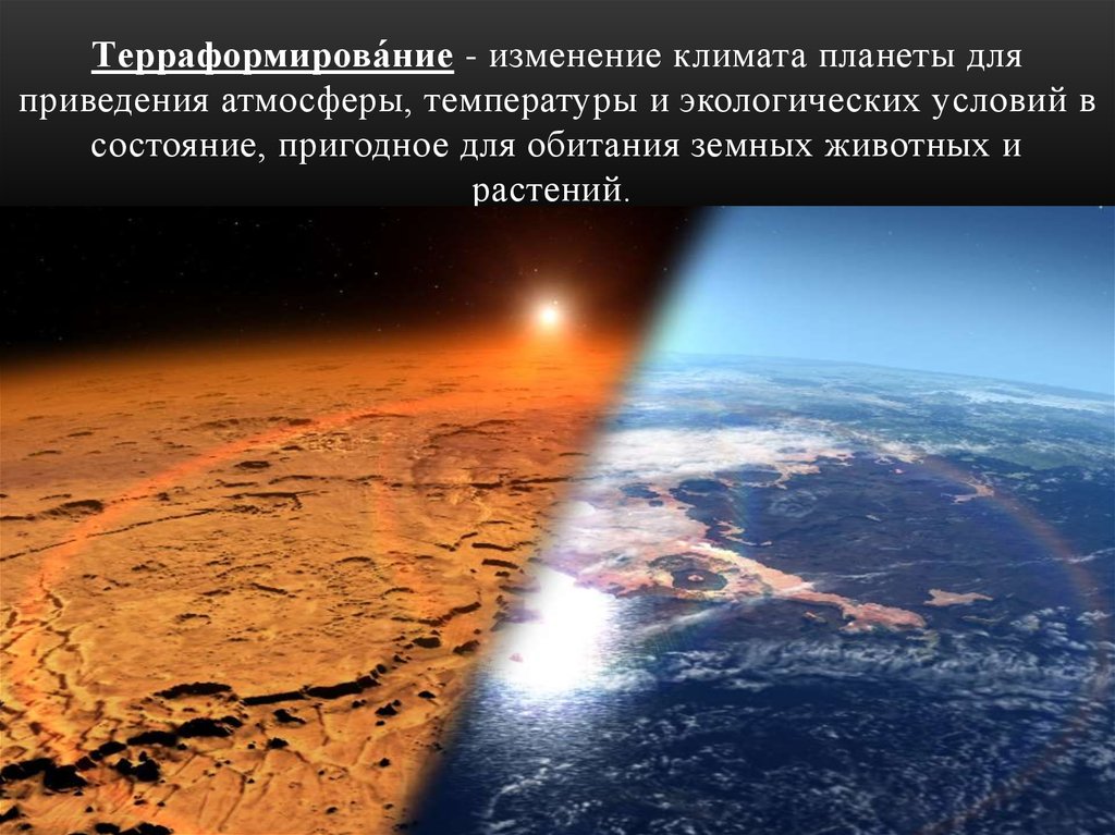 Терраформирова́ние - изменение климата планеты для приведения атмосферы, температуры и экологических условий в состояние,