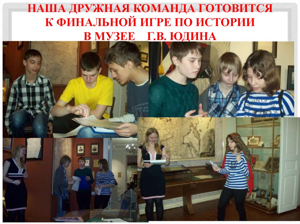 Наша дружная команда готовится к финальной игре по истории в музее Г.В. Юдина
