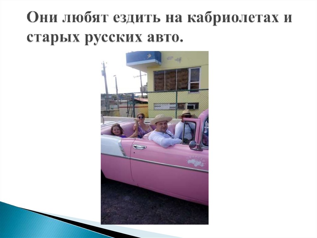 Они любят ездить на кабриолетах и старых русских авто.