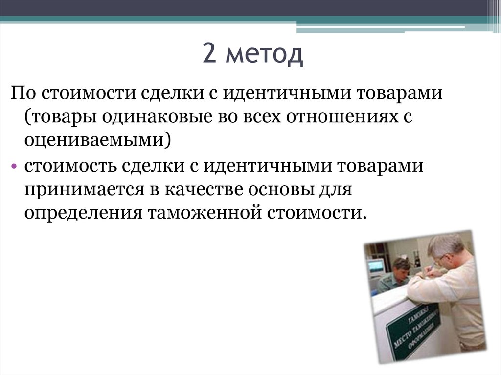 Методы стоимости товара. Метод по стоимости сделки с идентичными товарами. Методы по стоимости сделки. Таможенная стоимость 2 метод. Метод оценки по цене сделки с идентичными товарами.