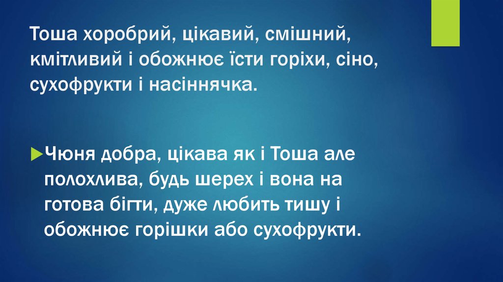 Тоша хоробрий, цікавий, смішний, кмітливий і обожнює їсти горіхи, сіно, сухофрукти і насіннячка.