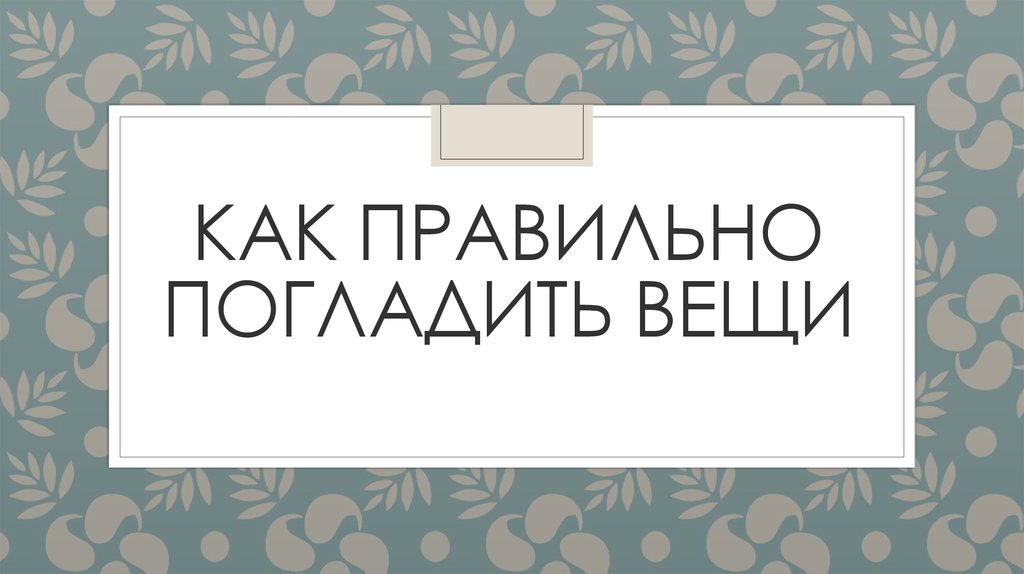 КАК ПРАВИЛЬНО ПОГЛАДИТЬ ВЕЩИ