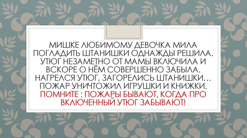 Мишке любимому девочка мила погладить штанишки однажды решила. Утюг незаметно от мамы включила и вскоре о нём совершенно