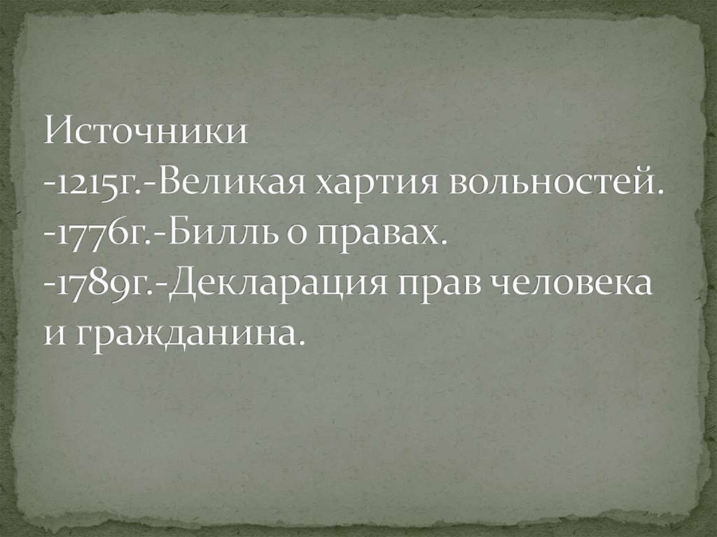 Источники -1215г.-Великая хартия вольностей. -1776г.-Билль о правах. -1789г.-Декларация прав человека и гражданина.