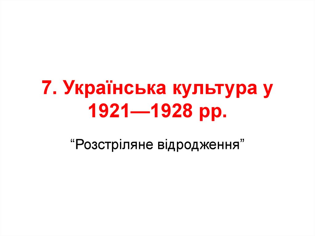 7. Українська культура у 1921—1928 рр.