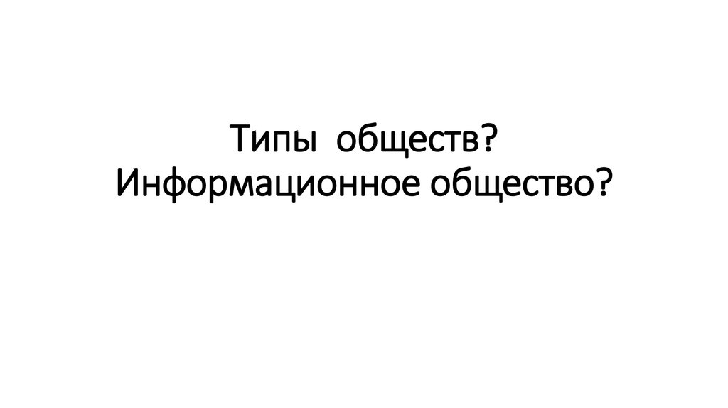 Типы обществ? Информационное общество?