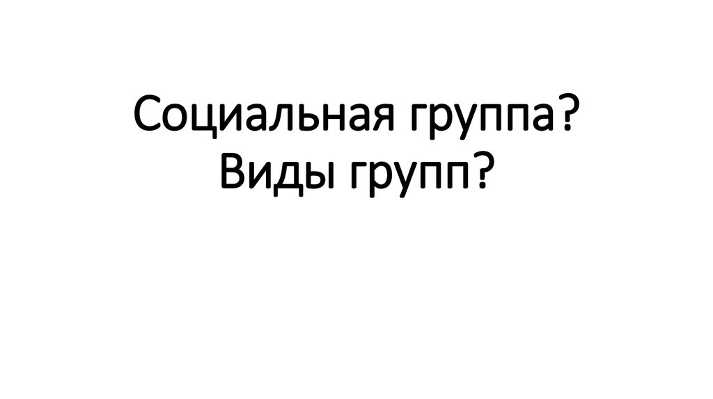 Социальная группа? Виды групп?
