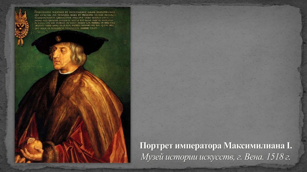 Портрет императора Максимилиана I. Музей истории искусств, г. Вена. 1518 г.