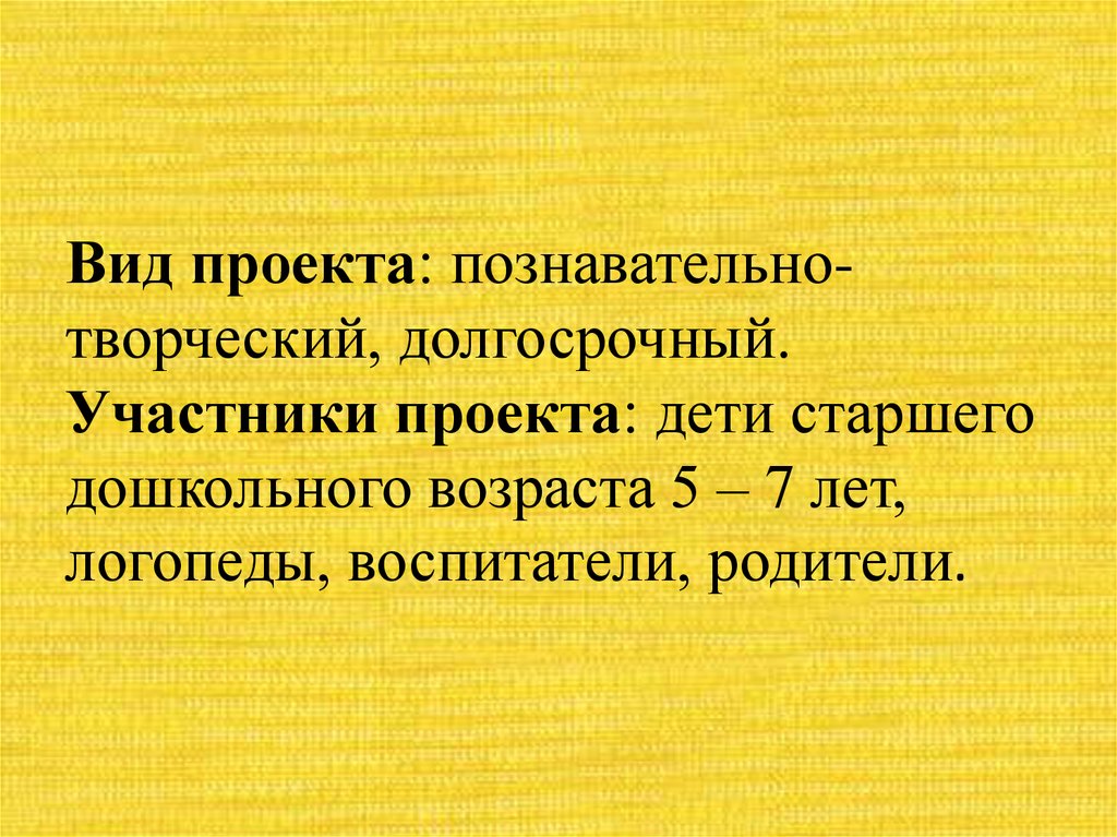 Вид проекта: познавательно-творческий, долгосрочный. Участники проекта: дети старшего дошкольного возраста 5 – 7 лет, логопеды,