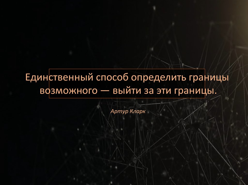 Единственный способ. Единственный способ определить границы возможного. Границы возможного. Единственный способ выйти за эти границы возможного. Единственный способ выйти это пройти через.