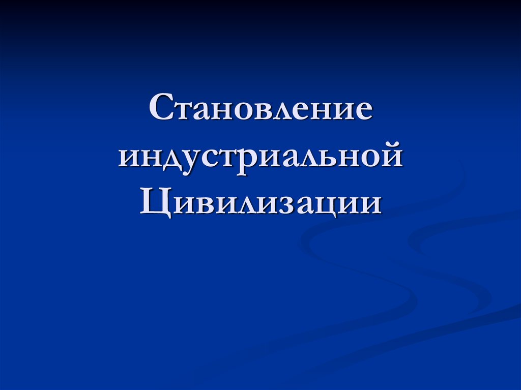 В результате развития индустриальной цивилизации появляется. Формирование индустриальной цивилизации. Становление индустриальной цивилизации презентация. Причины перехода к индустриальной цивилизации. Этапы становления индустриальной цивилизации.