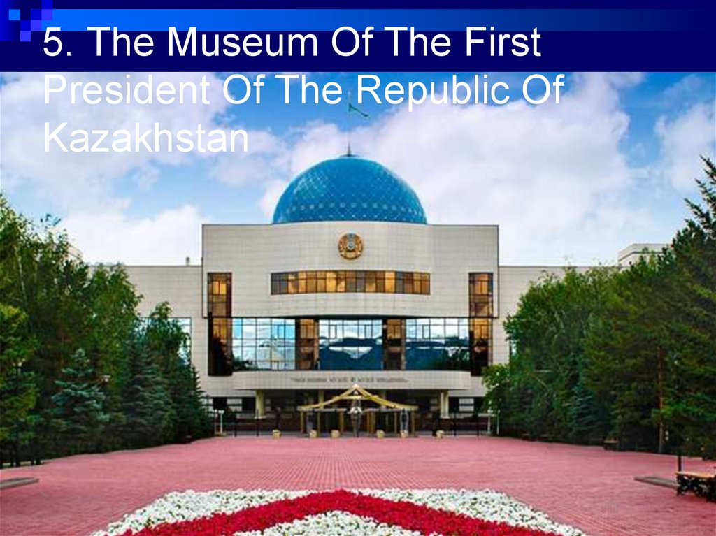 5. The Museum Of The First President Of The Republic Of Kazakhstan