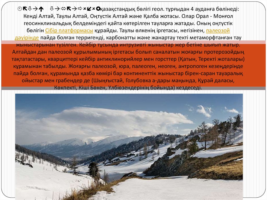 Алтай тауларының қазақстандық бөлігі геол. тұрғыдан 4 ауданға бөлінеді: Кенді Алтай, Таулы Алтай, Оңтүстік Алтай және Қалба