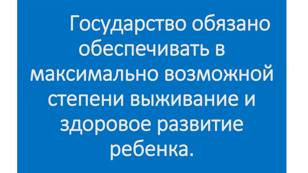 Государство обязано обеспечивать в максимально возможной степени выживание и здоровое развитие ребенка.