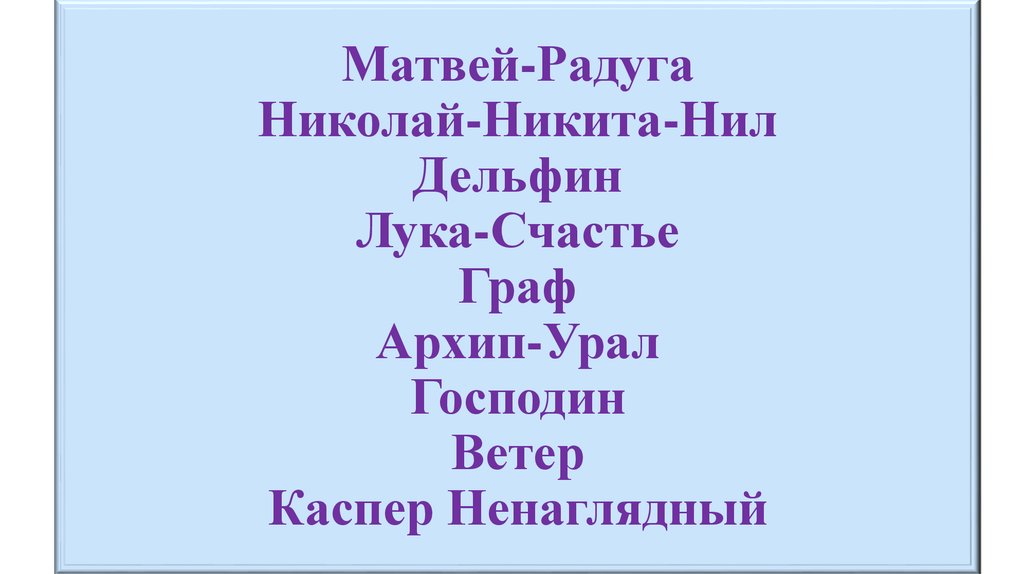 Матвей-Радуга Николай-Никита-Нил Дельфин Лука-Счастье Граф Архип-Урал Господин Ветер Каспер Ненаглядный