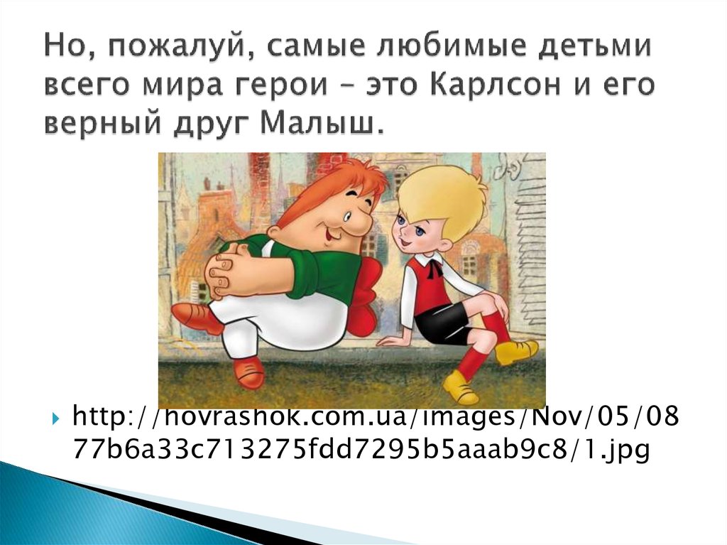 Но, пожалуй, самые любимые детьми всего мира герои – это Карлсон и его верный друг Малыш.
