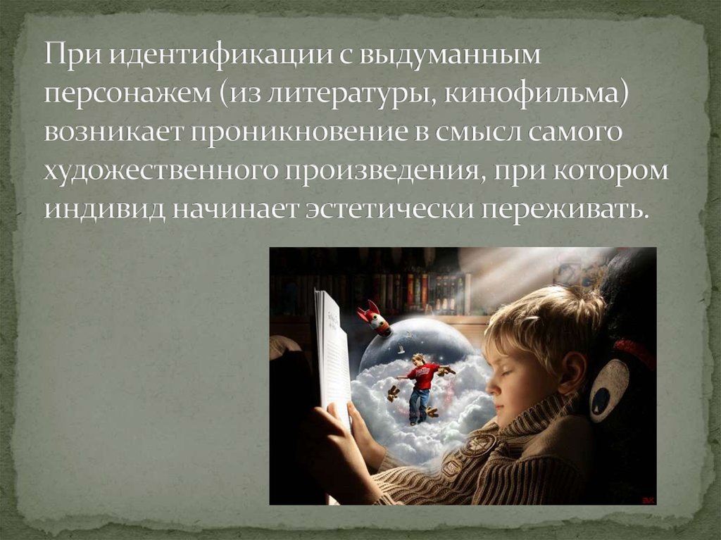 При идентификации с выдуманным персонажем (из литературы, кинофильма) возникает проникновение в смысл самого художественного