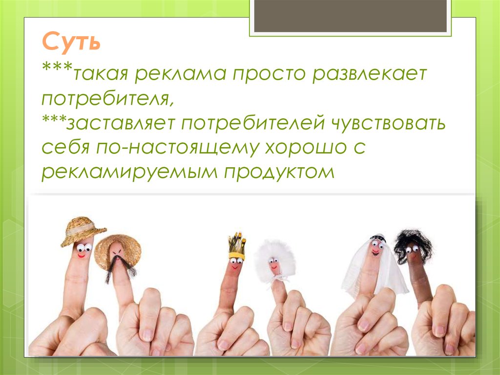 Суть ***такая реклама просто развлекает потребителя, ***заставляет потребителей чувствовать себя по-настоящему хорошо с