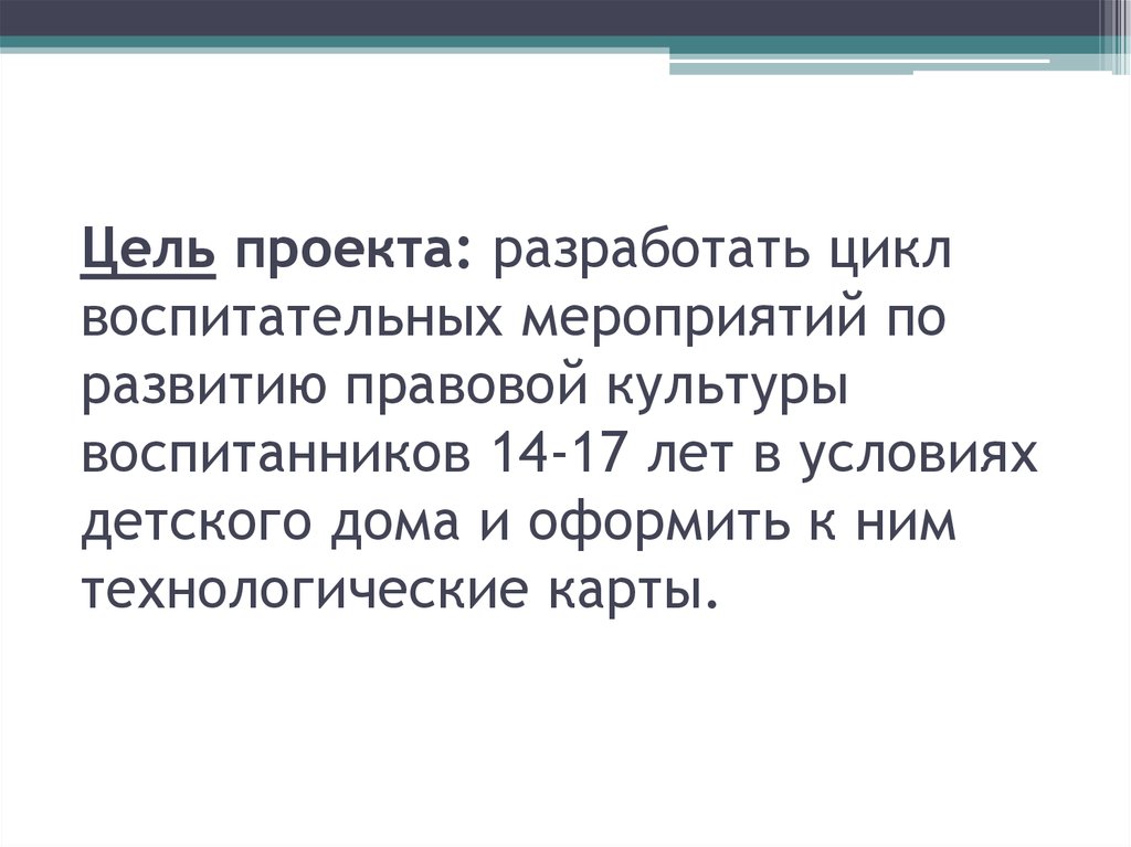Цель проекта: разработать цикл воспитательных мероприятий по развитию правовой культуры воспитанников 14-17 лет в условиях