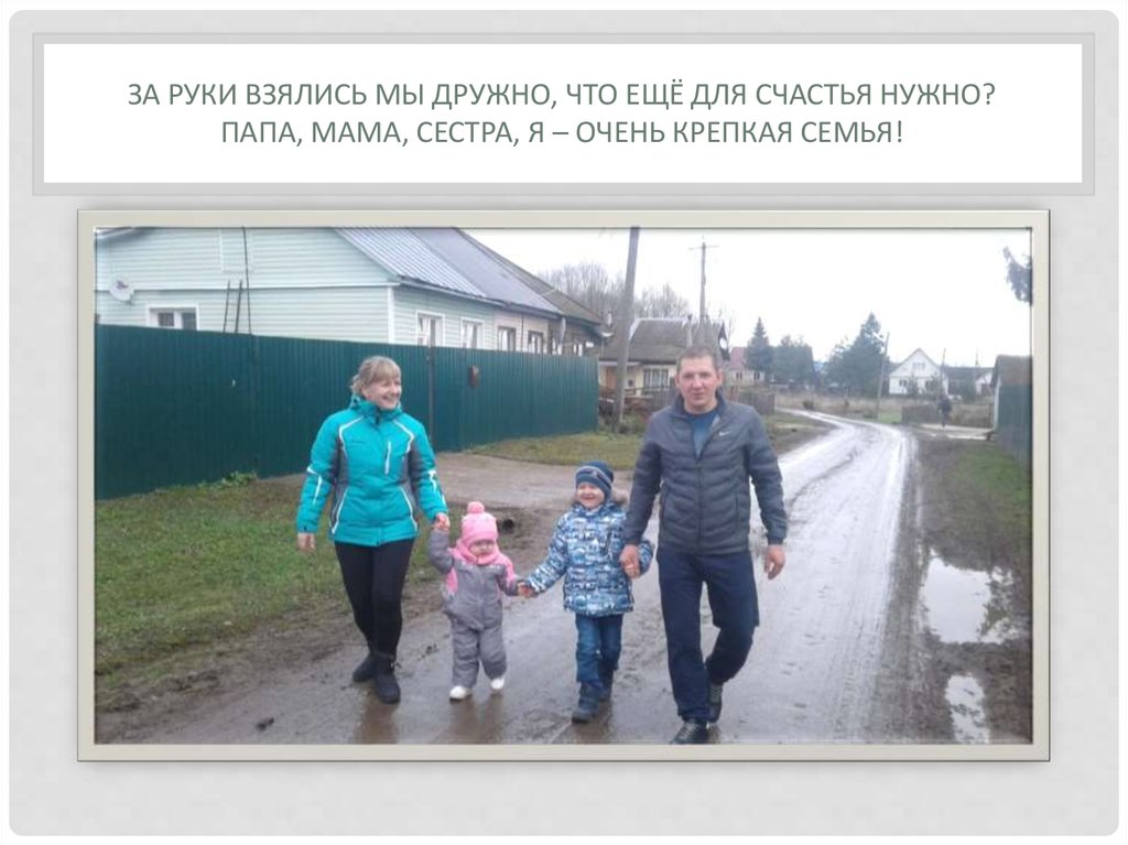 За руки взялись мы дружно, что ещё для счастья нужно? Папа, мама, сестра, Я – очень крепкая семья!