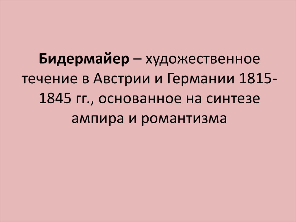 Бидермайер – художественное течение в Австрии и Германии 1815-1845 гг., основанное на синтезе ампира и романтизма