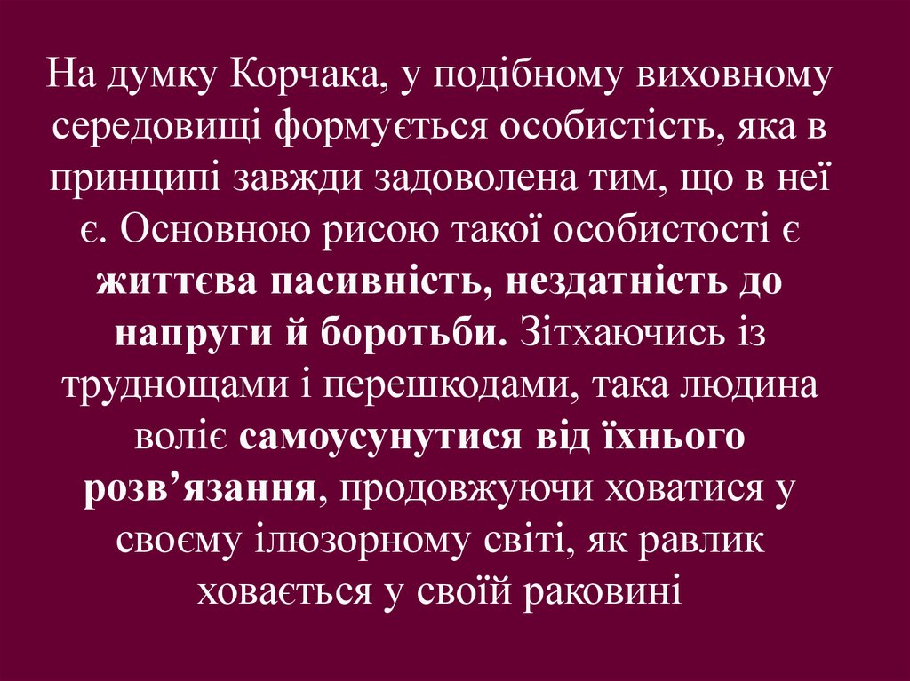 На думку Корчака, у подібному виховному середовищі формується особистість, яка в принципі завжди задоволена тим, що в неї є.