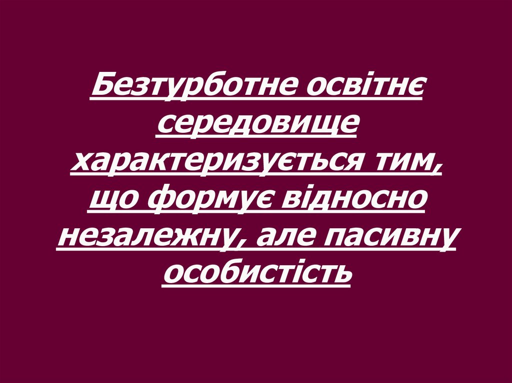 Безтурботне освітнє середовище характеризується тим, що формує відносно незалежну, але пасивну особистість