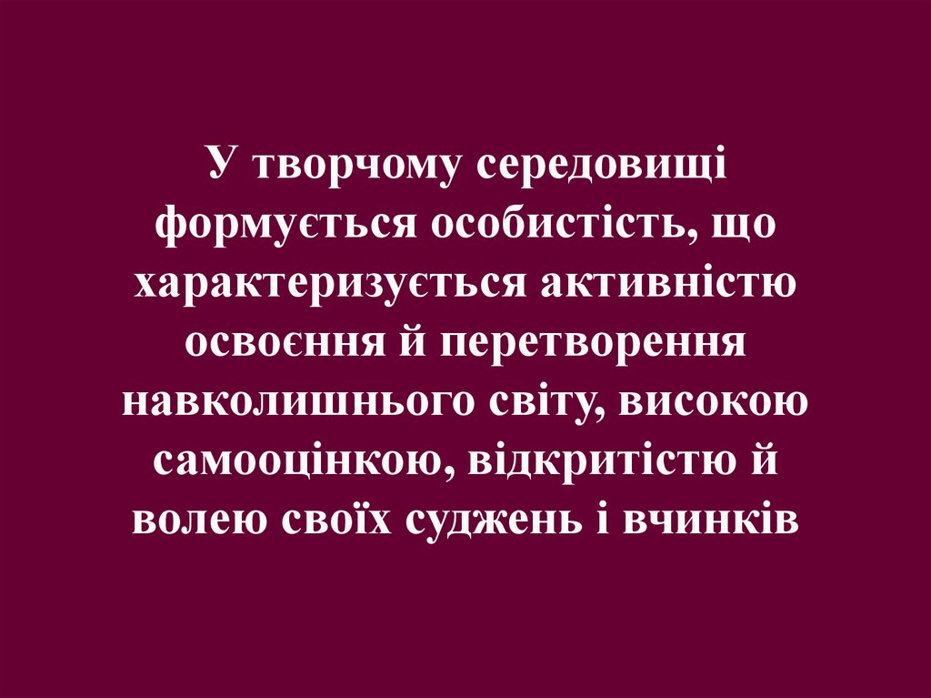 У творчому середовищі формується особистість, що характеризується активністю освоєння й перетворення навколишнього світу,