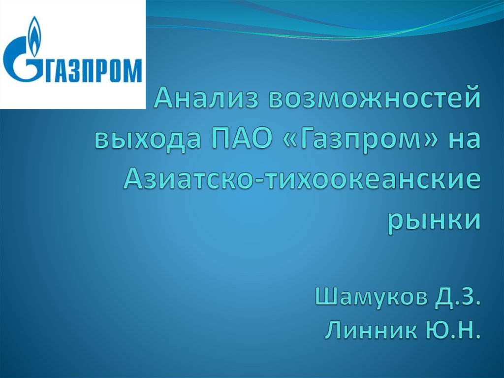 Анализ возможностей выхода ПАО «Газпром» на Азиатско-тихоокеанские рынки Шамуков Д.З. Линник Ю.Н.